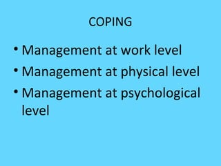 COPING
• Management at work level
• Management at physical level
• Management at psychological
level
 