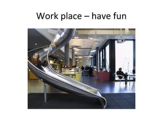 Work place – have fun
 
