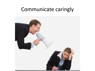 Communicate caringly
 