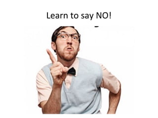 Learn to say NO!
 