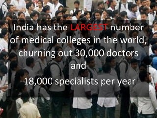 India has the LARGEST number
of medical colleges in the world,
churning out 30,000 doctors
and
18,000 specialists per year
 