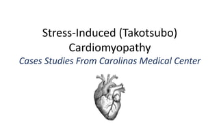 Stress-Induced (Takotsubo)
Cardiomyopathy
Cases Studies From Carolinas Medical Center
 