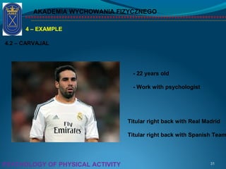 AKADEMIA WYCHOWANIA FIZYCZNEGO
31PSYCHOLOGY OF PHYSICAL ACTIVITY
4 – EXAMPLE
4.2 – CARVAJAL
- 22 years old
- Work with psychologist
Titular right back with Real Madrid
Titular right back with Spanish Team
 