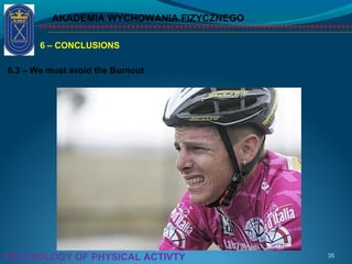 AKADEMIA WYCHOWANIA FIZYCZNEGO
35PSYCHOLOGY OF PHYSICAL ACTIVTY
6 – CONCLUSIONS
6.3 – We must avoid the Burnout
 