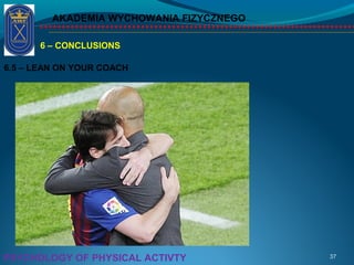 AKADEMIA WYCHOWANIA FIZYCZNEGO
37PSYCHOLOGY OF PHYSICAL ACTIVTY
6 – CONCLUSIONS
6.5 – LEAN ON YOUR COACH
 