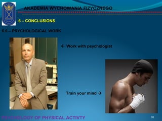 AKADEMIA WYCHOWANIA FIZYCZNEGO
38PSYCHOLOGY OF PHYSICAL ACTIVTY
6 – CONCLUSIONS
6.6 – PSYCHOLOGICAL WORK
 Work with psychologist
Train your mind 
 