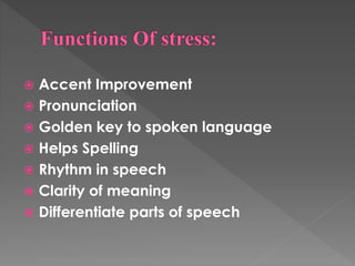  Accent Improvement
 Pronunciation
 Golden key to spoken language
 Helps Spelling
 Rhythm in speech
 Clarity of meaning
 Differentiate parts of speech
 