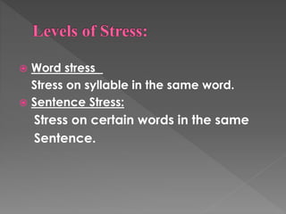  Word stress
Stress on syllable in the same word.
 Sentence Stress:
Stress on certain words in the same
Sentence.
 
