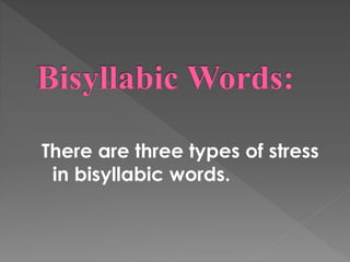 There are three types of stress
in bisyllabic words.
 