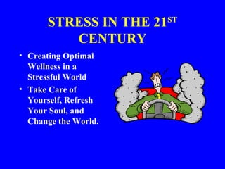 STRESS IN THE 21ST
CENTURY
• Creating Optimal
Wellness in a
Stressful World
• Take Care of
Yourself, Refresh
Your Soul, and
Change the World.
 