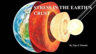 STRESS IN THE EARTH’S
CRUST
By: Egee F. Firmalo
 