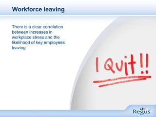 Workforce leaving<br />There is a clear correlation between increases in workplace stress and the likelihood of key employ...