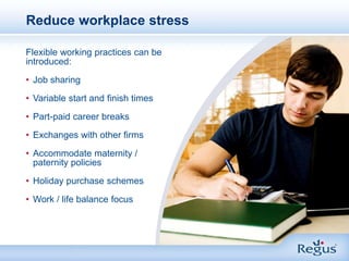 Reduce workplace stress<br />Flexible working practices can be introduced: <br /><ul><li>Job sharing