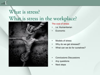 What is stress?
What is stress in the workplace?
The cost of stress
•

i.e. Humanitarian

•

Economic

•

Models of stress

•

Why do we get stressed?

•

What can we do for ourselves?

•

Conclusions Discussions

•

Any questions

•

Next steps

 