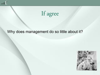 If agree
Why does management do so little about it?

 
