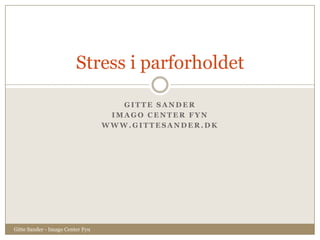 Stress i parforholdet

                                     GITTE SANDER
                                   IMAGO CENTER FYN
                                  WWW.GITTESANDER.DK




Gitte Sander - Imago Center Fyn
 