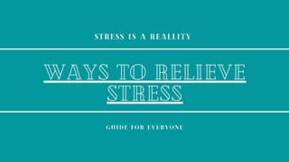 Stress is a reallity
WAYS TO RELIEVE
STRESS
GUIDE FOR EVERYONE
 