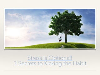 Stress Is Optional!
3 Secrets to Kicking the Habit
 