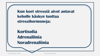 Terhi Mäkiniemi ©2016 www.stressitonmieli.fi 1
Kun koet stressiä aivot antavat
keholle käskyn tuottaa
stressihormoneja:
Kortisolia
Adrenaliinia
Noradrenaliinia
 