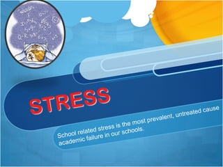 STRESS School related stress is the most prevalent, untreated cause    of academic failure in our schools. 