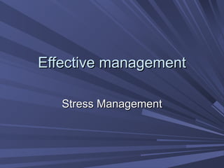 Effective managementEffective management
Stress ManagementStress Management
 