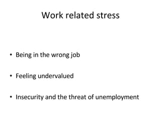 Work related stress Being in the wrong job  Feeling undervalued  Insecurity and the threat of unemployment 