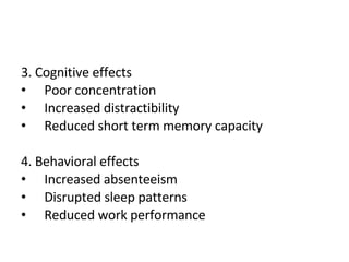 3. Cognitive effects Poor concentration Increased distractibility Reduced short term memory capacity 4. Behavioral effects Increased absenteeism Disrupted sleep patterns Reduced work performance 