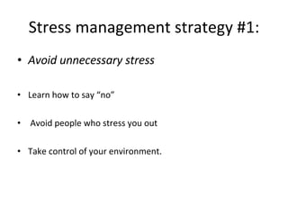 Stress management strategy #1: Avoid unnecessary stress Learn how to say “no” Avoid people who stress you out Take control of your environment. 