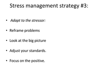 Stress management strategy #3: Adapt to the stressor: Reframe problems Look at the big picture Adjust your standards. Focus on the positive. 