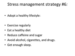 Stress management strategy #6 : Adopt a healthy lifestyle: Exercise regularly Eat a healthy diet Reduce caffeine and sugar Avoid alcohol, cigarettes, and drugs. Get enough sleep.  