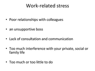 Work-related  stress Poor relationships with colleagues  an unsupportive boss  Lack of consultation and communication  Too much interference with your private, social or family life  Too much or too little to do  