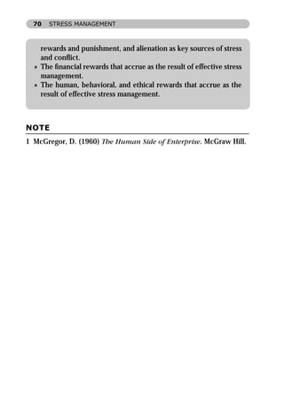 70   STRESS MANAGEMENT



    rewards and punishment, and alienation as key sources of stress
    and conﬂict.
  » The ﬁnancial rewards that accrue as the result of effective stress
    management.
  » The human, behavioral, and ethical rewards that accrue as the
    result of effective stress management.



NOTE
1 McGregor, D. (1960) The Human Side of Enterprise. McGraw Hill.
 