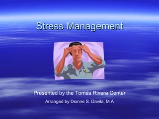 Stress Management Presented by the Tomás Rivera Center Arranged by Dionne S. Davila, M.A 
