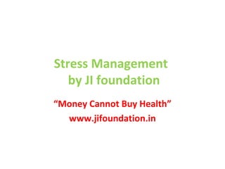 Stress Management
by JI foundation
“Money Cannot Buy Health”
www.jifoundation.in
 
