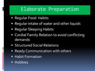 Elaborate PreparationRegular Food  HabitsRegular intake of water and other liquidsRegular Sleeping HabitsCordial Family Relation to avoid conflicting demandsStructured Social RelationsReady Communication with othersHabit FormationHobbies