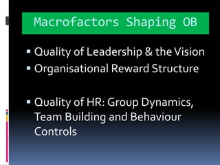 Macrofactors Shaping OBQuality of Leadership & the VisionOrganisational Reward StructureQuality of HR: Group Dynamics, Team Building and Behaviour Controls