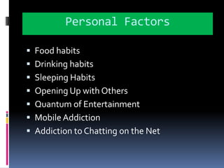 Personal FactorsFood habitsDrinking habitsSleeping HabitsOpening Up with OthersQuantum of EntertainmentMobile AddictionAddiction to Chatting on the Net