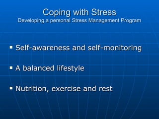 Coping with Stress Developing a personal Stress Management Program Self-awareness and self-monitoring A balanced lifestyle Nutrition, exercise and rest 