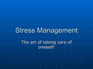 Stress Management The art of taking care of oneself! 