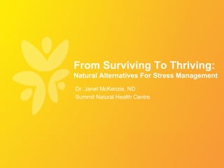 From Surviving To Thriving:
Natural Alternatives For Stress Management
Dr. Janet McKenzie, ND
Summit Natural Health Centre
 
