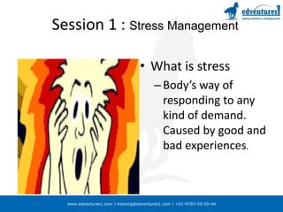 Session 1 :Stress ManagementWhat is stressBody’s way of responding to any kind of demand. Caused by good and bad experiences.