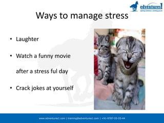 Ways to manage stressLaughterWatch a funny movie after a stress ful dayCrack jokes at yourself