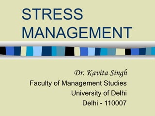STRESS MANAGEMENT   Dr. Kavita Singh Faculty of Management Studies University of Delhi Delhi - 110007 