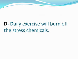 D- Daily exercise will burn off the stress chemicals.,[object Object]