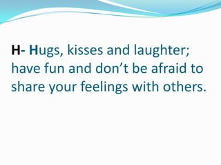 H- Hugs, kisses and laughter; have fun and don’t be afraid to share your feelings with others.,[object Object]