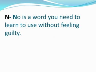 N- No is a word you need to learn to use without feeling guilty.,[object Object]