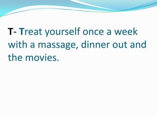 T- Treat yourself once a week with a massage, dinner out and  the movies.,[object Object]
