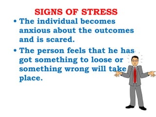 SIGNS OF STRESS The individual becomes anxious about the outcomes and is scared.  The person feels that he has got something to loose or something wrong will take place.  