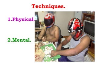 Techniques. 1.Physical. 2.Mental. 