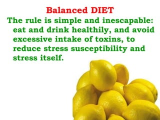 Balanced DIET The rule is simple and inescapable: eat and drink healthily, and avoid excessive intake of toxins, to reduce stress susceptibility and stress itself. 